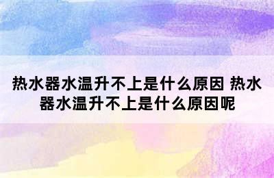 热水器水温升不上是什么原因 热水器水温升不上是什么原因呢